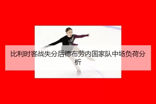 比利时客战失分后德布劳内国家队中场负荷分析