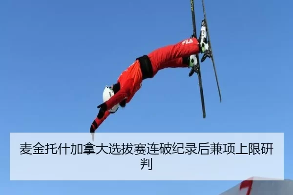 麦金托什加拿大选拔赛连破纪录后兼项上限研判