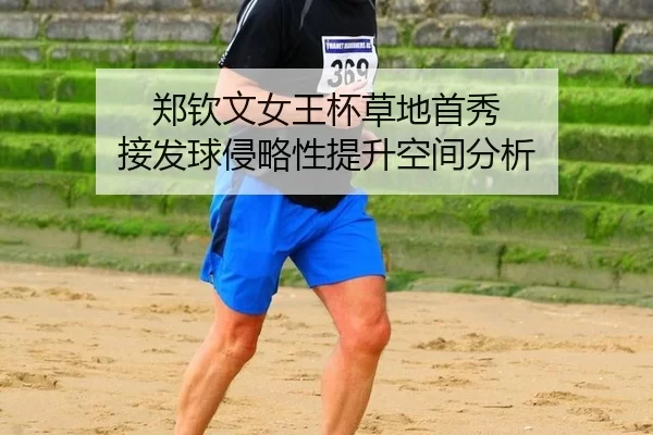 郑钦文女王杯草地首秀 接发球侵略性提升空间分析